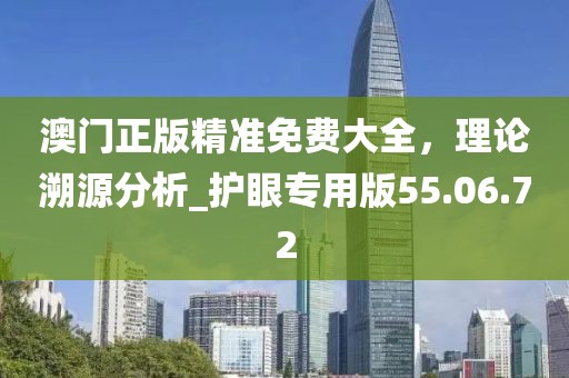 澳門正版精準免費大全，理論溯源分析_護眼專用版55.06.72