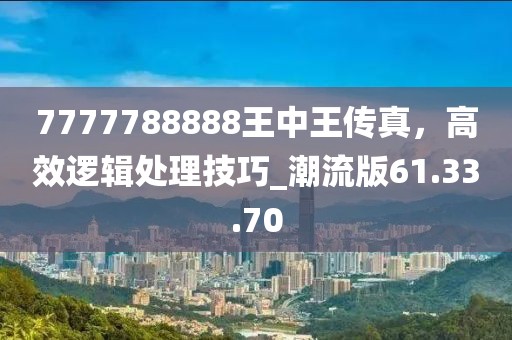 7777788888王中王傳真，高效邏輯處理技巧_潮流版61.33.70