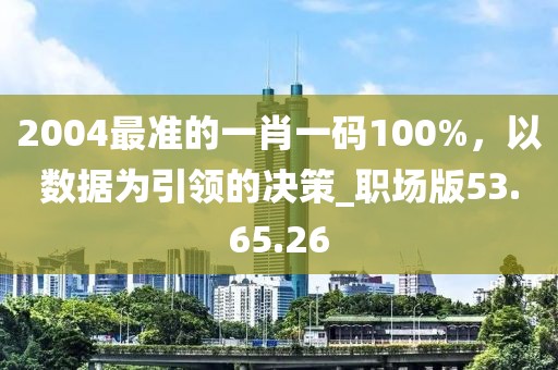 2004最準的一肖一碼100%，以數據為引領的決策_職場版53.65.26