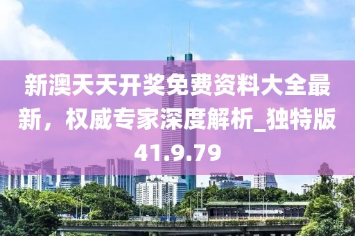 新澳天天開獎(jiǎng)免費(fèi)資料大全最新，權(quán)威專家深度解析_獨(dú)特版41.9.79
