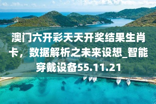 澳門六開彩天天開獎(jiǎng)結(jié)果生肖卡，數(shù)據(jù)解析之未來設(shè)想_智能穿戴設(shè)備55.11.21