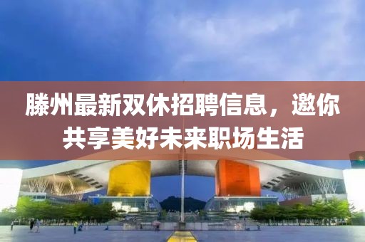 滕州最新雙休招聘信息，邀你共享美好未來(lái)職場(chǎng)生活