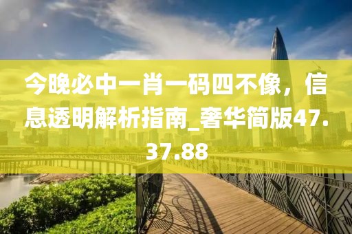 今晚必中一肖一碼四不像，信息透明解析指南_奢華簡版47.37.88