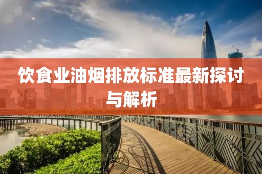 飲食業(yè)油煙排放標(biāo)準(zhǔn)最新探討與解析