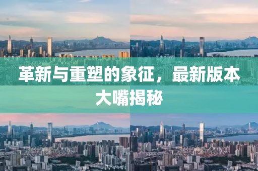 革新與重塑的象征，最新版本大嘴揭秘