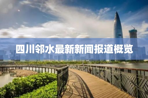 四川鄰水最新新聞報道概覽