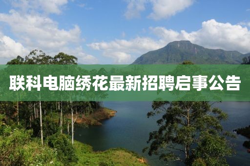 聯(lián)科電腦繡花最新招聘啟事公告