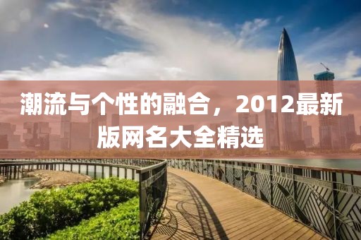 潮流與個(gè)性的融合，2012最新版網(wǎng)名大全精選