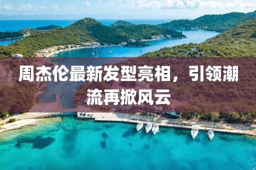 周杰倫最新發(fā)型亮相，引領(lǐng)潮流再掀風(fēng)云