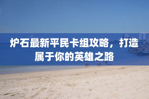 爐石最新平民卡組攻略，打造屬于你的英雄之路