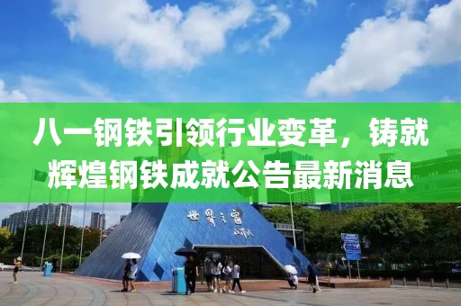 八一鋼鐵引領(lǐng)行業(yè)變革，鑄就輝煌鋼鐵成就公告最新消息