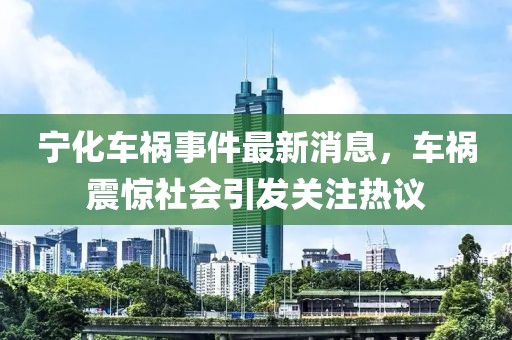 寧化車禍?zhǔn)录钚孪?，車禍震驚社會(huì)引發(fā)關(guān)注熱議