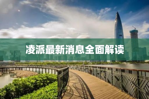 凌派最新消息全面解讀