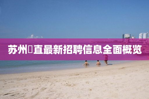 蘇州甪直最新招聘信息全面概覽