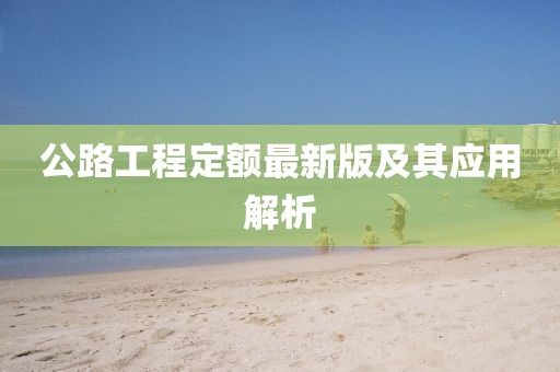 公路工程定額最新版及其應(yīng)用解析