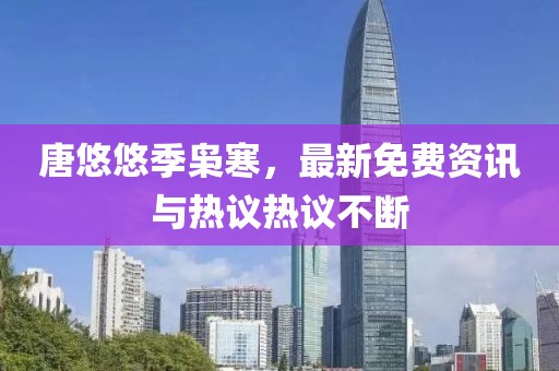 唐悠悠季梟寒，最新免費資訊與熱議熱議不斷