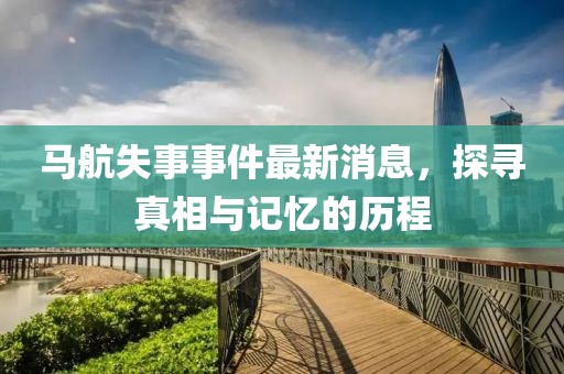馬航失事事件最新消息，探尋真相與記憶的歷程