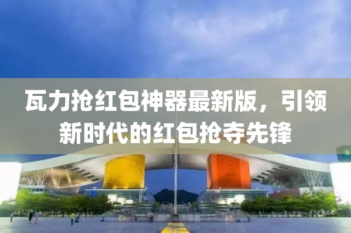 瓦力搶紅包神器最新版，引領(lǐng)新時(shí)代的紅包搶奪先鋒
