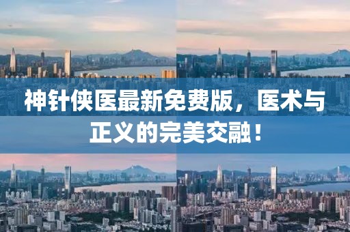 神針俠醫(yī)最新免費(fèi)版，醫(yī)術(shù)與正義的完美交融！
