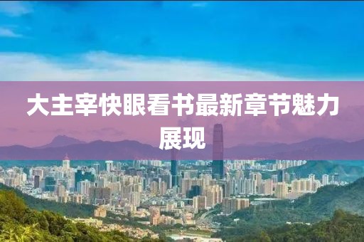 大主宰快眼看書最新章節(jié)魅力展現(xiàn)