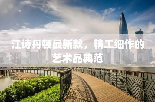 江詩丹頓最新款，精工細(xì)作的藝術(shù)品典范