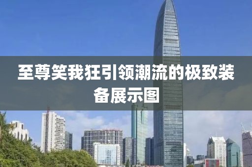 至尊笑我狂引領(lǐng)潮流的極致裝備展示圖