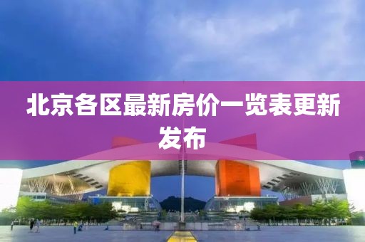 北京各區(qū)最新房?jī)r(jià)一覽表更新發(fā)布
