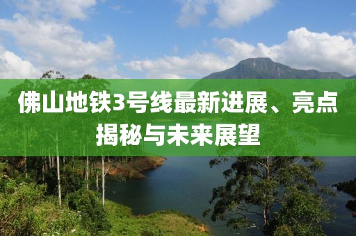 佛山地鐵3號線最新進(jìn)展、亮點揭秘與未來展望