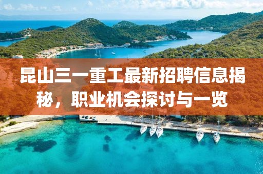昆山三一重工最新招聘信息揭秘，職業(yè)機(jī)會(huì)探討與一覽