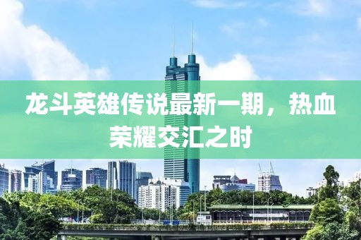 龍斗英雄傳說最新一期，熱血榮耀交匯之時