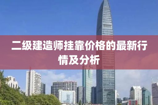 二級(jí)建造師掛靠價(jià)格的最新行情及分析