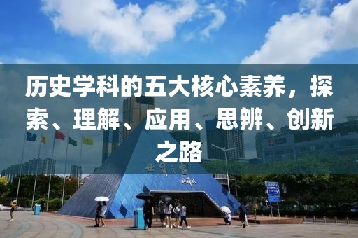 歷史學(xué)科的五大核心素養(yǎng)，探索、理解、應(yīng)用、思辨、創(chuàng)新之路