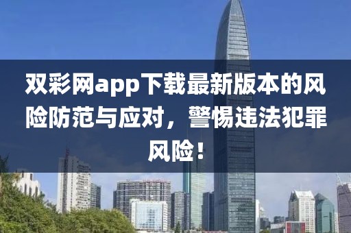 雙彩網(wǎng)app下載最新版本的風險防范與應對，警惕違法犯罪風險！
