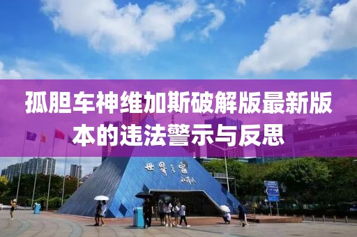 孤膽車神維加斯破解版最新版本的違法警示與反思