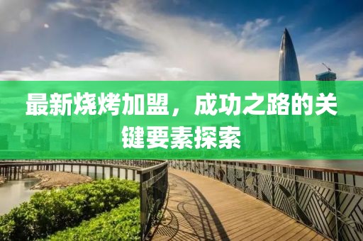 最新燒烤加盟，成功之路的關(guān)鍵要素探索